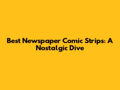 Best Newspaper Comic Strips: A Nostalgic Dive