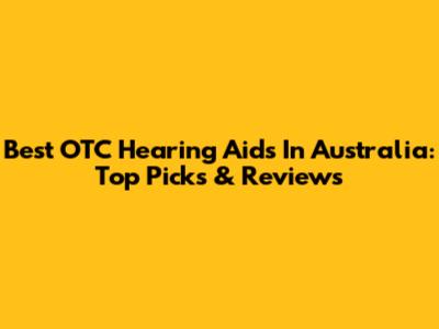 Best OTC Hearing Aids In Australia: Top Picks & Reviews
