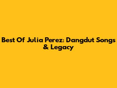 Best Of Julia Perez: Dangdut Songs & Legacy