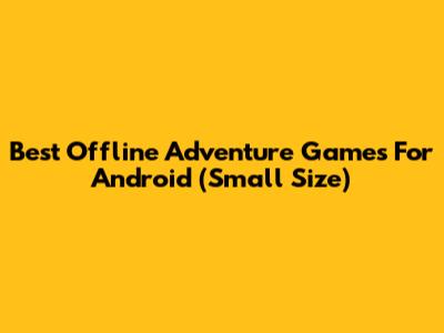Best Offline Adventure Games For Android (Small Size)