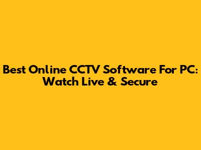 Best Online CCTV Software For PC: Watch Live & Secure