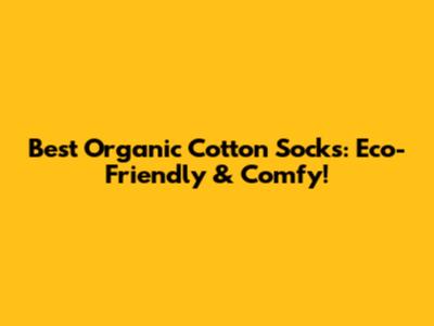 Best Organic Cotton Socks: Eco-Friendly & Comfy!