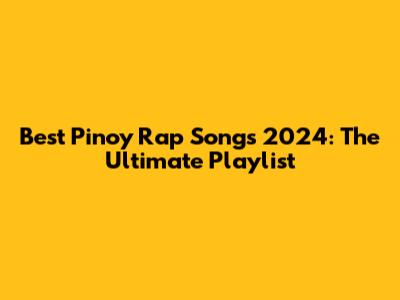 Best Pinoy Rap Songs 2024: The Ultimate Playlist