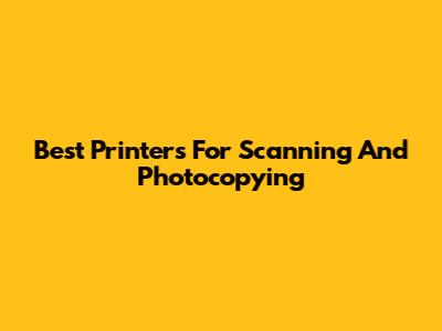 Best Printers For Scanning And Photocopying