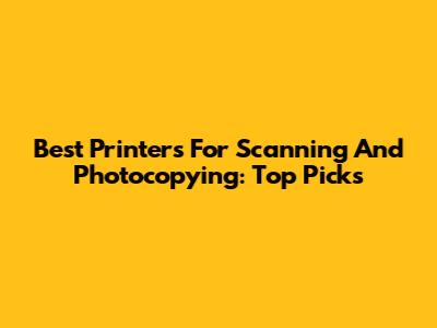 Best Printers For Scanning And Photocopying: Top Picks