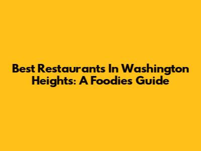 Best Restaurants In Washington Heights: A Foodie's Guide