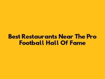 Best Restaurants Near The Pro Football Hall Of Fame