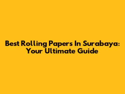 Best Rolling Papers In Surabaya: Your Ultimate Guide