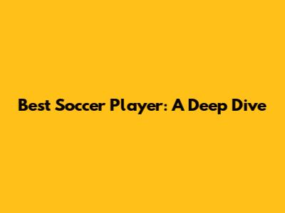 Best Soccer Player: A Deep Dive