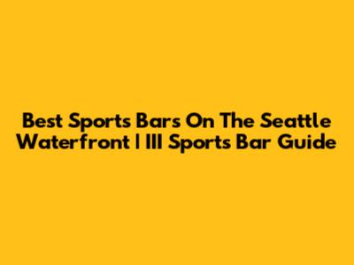 Best Sports Bars On The Seattle Waterfront | III Sports Bar Guide