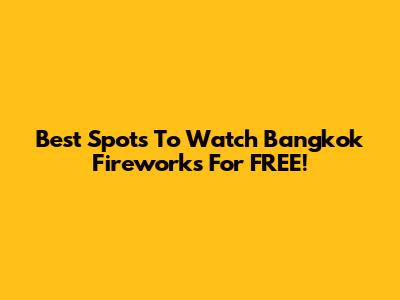 Best Spots To Watch Bangkok Fireworks For FREE!