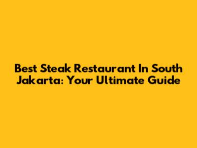 Best Steak Restaurant In South Jakarta: Your Ultimate Guide
