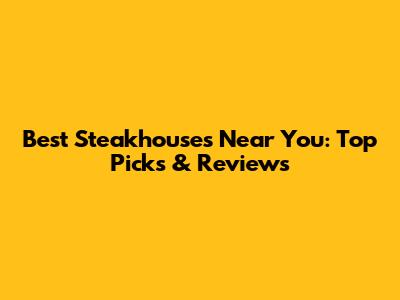 Best Steakhouses Near You: Top Picks & Reviews