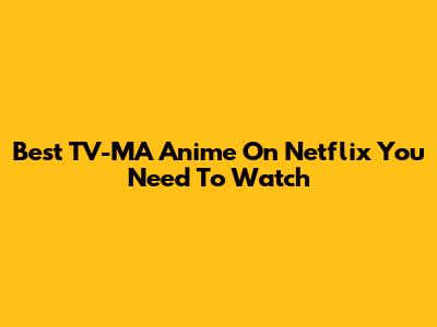 Best TV-MA Anime On Netflix You Need To Watch