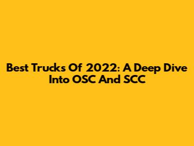 Best Trucks Of 2022: A Deep Dive Into OSC And SCC