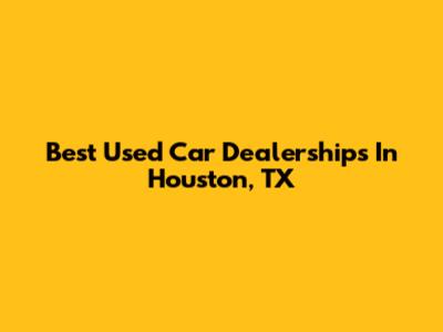 Best Used Car Dealerships In Houston, TX