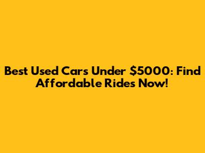 Best Used Cars Under $5000: Find Affordable Rides Now!
