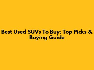 Best Used SUVs To Buy: Top Picks & Buying Guide