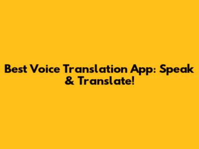 Best Voice Translation App: Speak & Translate!
