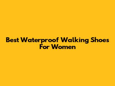 Best Waterproof Walking Shoes For Women