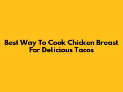 Best Way To Cook Chicken Breast For Delicious Tacos