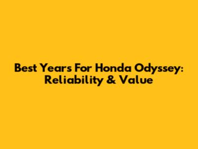 Best Years For Honda Odyssey: Reliability & Value