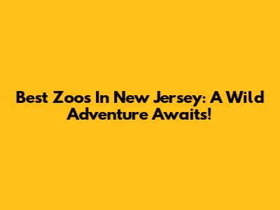 Best Zoos In New Jersey: A Wild Adventure Awaits!
