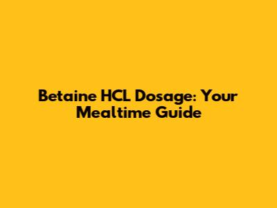 Betaine HCL Dosage: Your Mealtime Guide