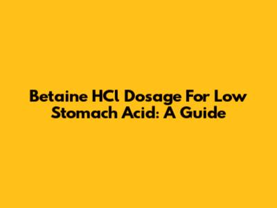 Betaine HCl Dosage For Low Stomach Acid: A Guide