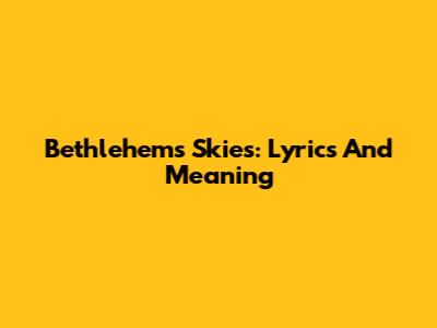 Bethlehem's Skies: Lyrics And Meaning