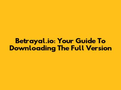 Betrayal.io: Your Guide To Downloading The Full Version
