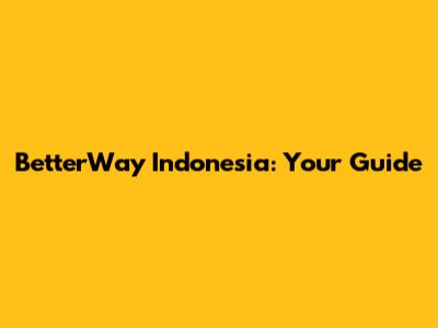 BetterWay Indonesia: Your Guide