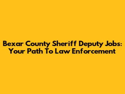 Bexar County Sheriff Deputy Jobs: Your Path To Law Enforcement