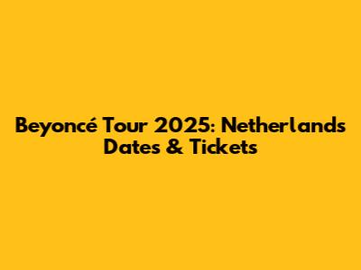 Beyoncé Tour 2025: Netherlands Dates & Tickets