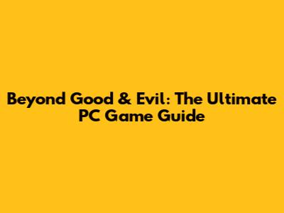 Beyond Good & Evil: The Ultimate PC Game Guide
