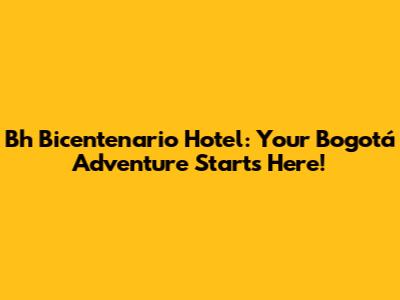 Bh Bicentenario Hotel: Your Bogotá Adventure Starts Here!