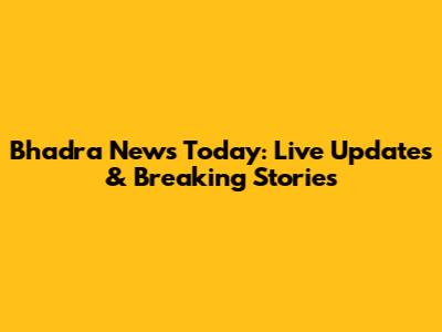 Bhadra News Today: Live Updates & Breaking Stories