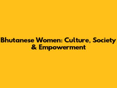 Bhutanese Women: Culture, Society & Empowerment