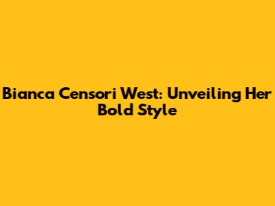 Bianca Censori West: Unveiling Her Bold Style