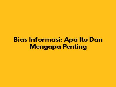 Bias Informasi: Apa Itu Dan Mengapa Penting