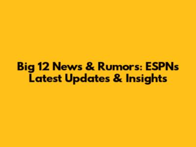 Big 12 News & Rumors: ESPN's Latest Updates & Insights