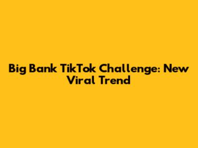Big Bank TikTok Challenge: New Viral Trend