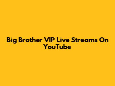 Big Brother VIP Live Streams On YouTube