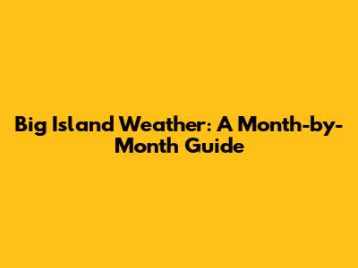 Big Island Weather: A Month-by-Month Guide