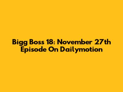 Bigg Boss 18: November 27th Episode On Dailymotion
