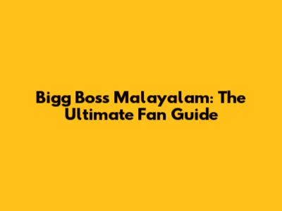 Bigg Boss Malayalam: The Ultimate Fan Guide