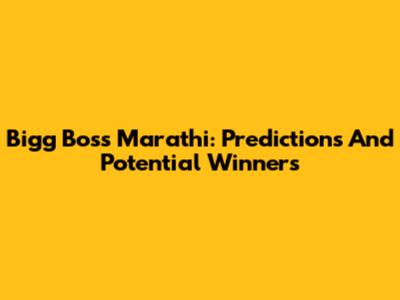 Bigg Boss Marathi: Predictions And Potential Winners