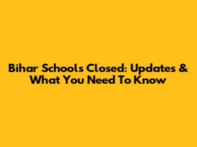 Bihar Schools Closed: Updates & What You Need To Know