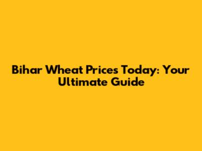 Bihar Wheat Prices Today: Your Ultimate Guide