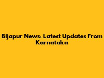 Bijapur News: Latest Updates From Karnataka